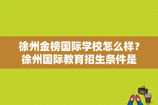徐州金榜国际学校怎么样？徐州国际教育招生条件是