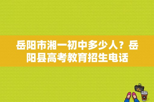 岳阳市湘一初中多少人？岳阳县高考教育招生电话
