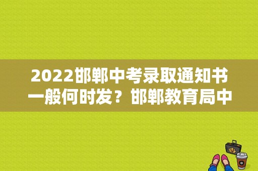 2022邯郸中考录取通知书一般何时发？邯郸教育局中职学校招生