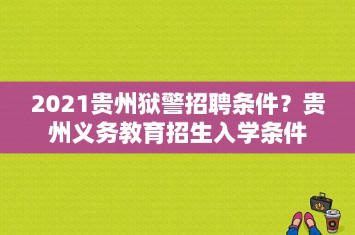2021贵州狱警招聘条件？贵州义务教育招生入学条件