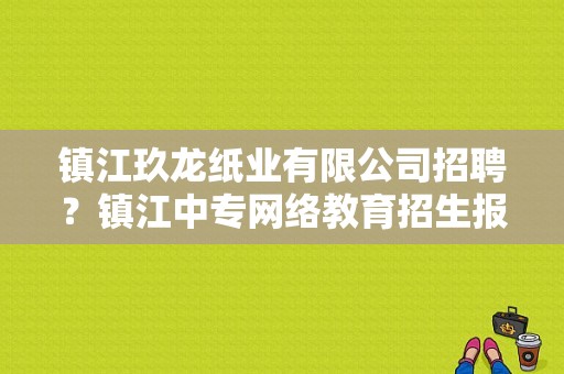 镇江玖龙纸业有限公司招聘？镇江中专网络教育招生报名