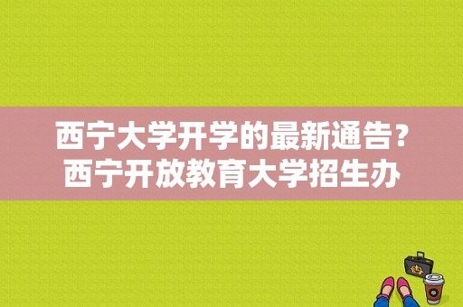 西宁大学开学的最新通告？西宁开放教育大学招生办