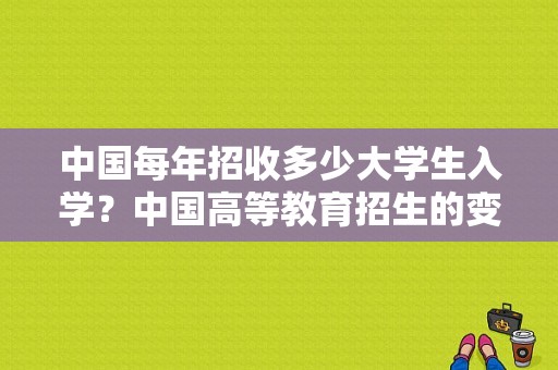 中国每年招收多少大学生入学？中国高等教育招生的变化