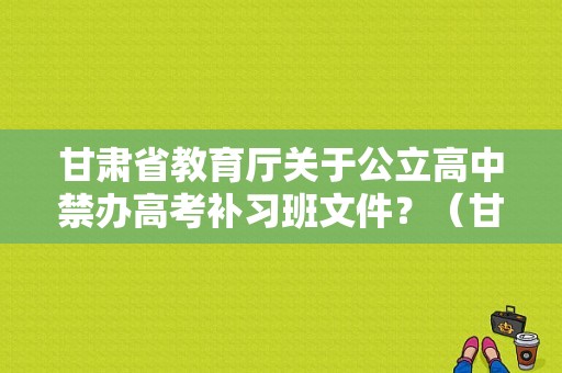 甘肃省教育厅关于公立高中禁办高考补习班文件？（甘肃教育部督查普高招生）