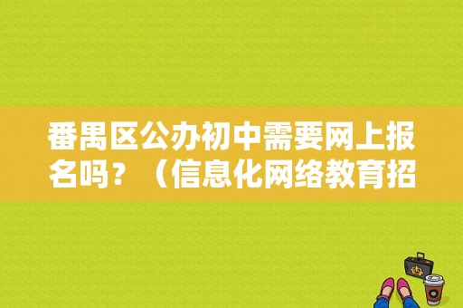 番禺区公办初中需要网上报名吗？（信息化网络教育招生简章）