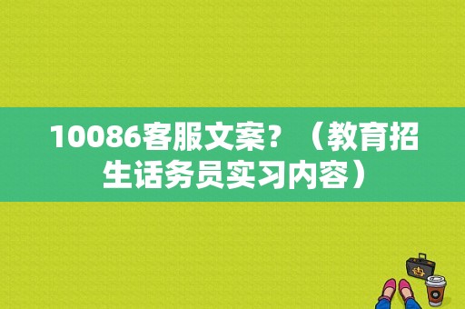 10086客服文案？（教育招生话务员实习内容）