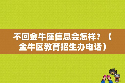 不回金牛座信息会怎样？（金牛区教育招生办电话）
