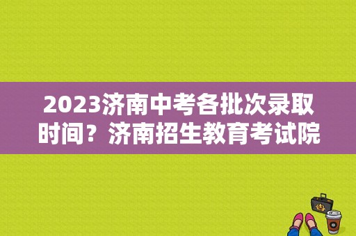 2023济南中考各批次录取时间？济南招生教育考试院