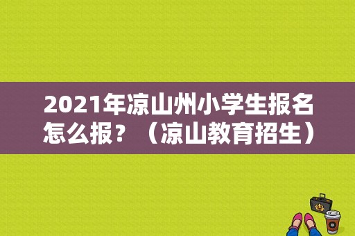2021年凉山州小学生报名怎么报？（凉山教育招生）