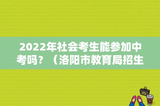 2022年社会考生能参加中考吗？（洛阳市教育局招生办主任白）