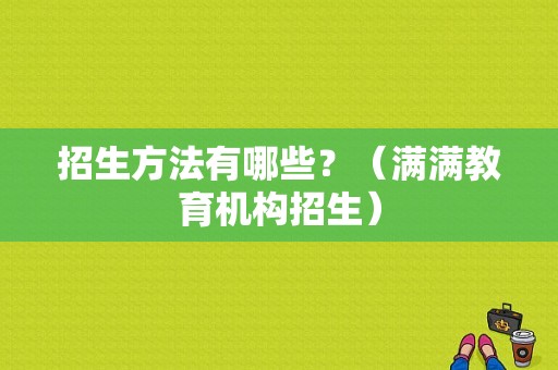招生方法有哪些？（满满教育机构招生）