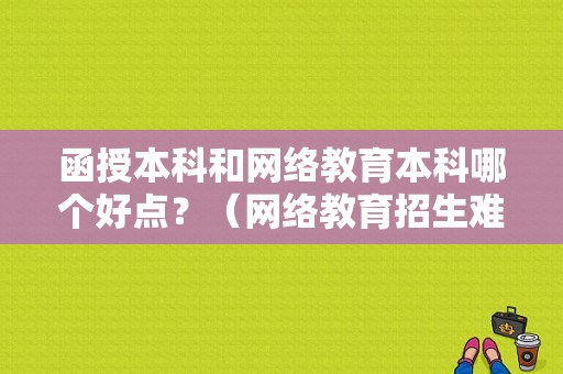 函授本科和网络教育本科哪个好点？（网络教育招生难）