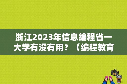 浙江2023年信息编程省一大学有没有用？（编程教育招生模式）