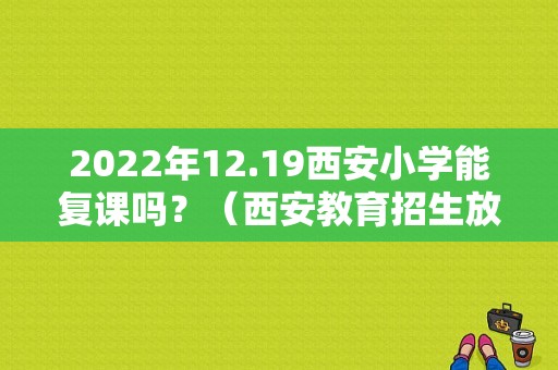 2022年12.19西安小学能复课吗？（西安教育招生放开）
