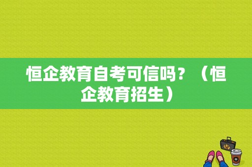 恒企教育自考可信吗？（恒企教育招生）