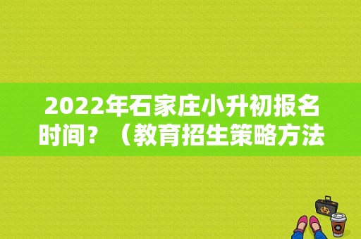 2022年石家庄小升初报名时间？（教育招生策略方法）
