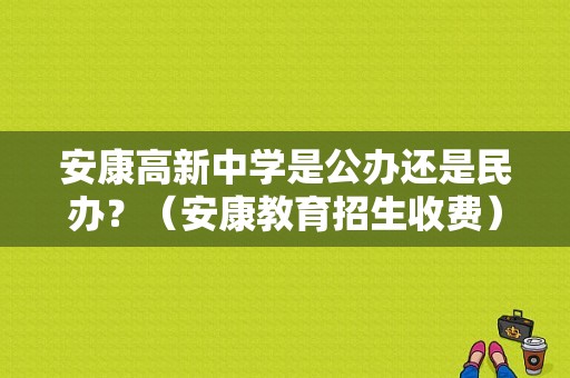 安康高新中学是公办还是民办？（安康教育招生收费）