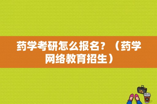 药学考研怎么报名？（药学网络教育招生）