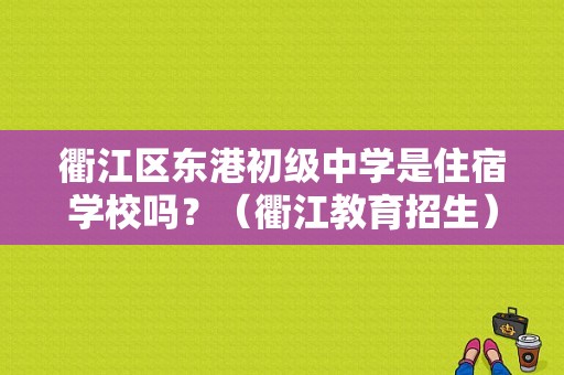 衢江区东港初级中学是住宿学校吗？（衢江教育招生）