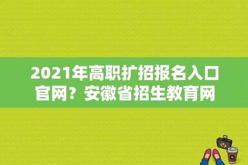 2021年高职扩招报名入口官网？安徽省招生教育网