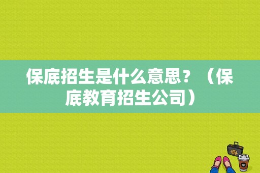 保底招生是什么意思？（保底教育招生公司）