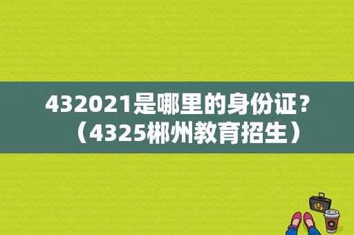 432021是哪里的身份证？（4325郴州教育招生）