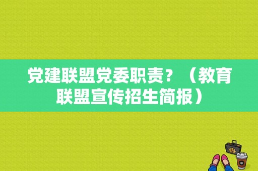 党建联盟党委职责？（教育联盟宣传招生简报）