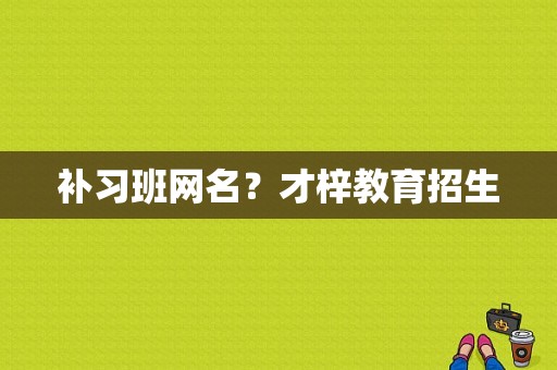 补习班网名？才梓教育招生