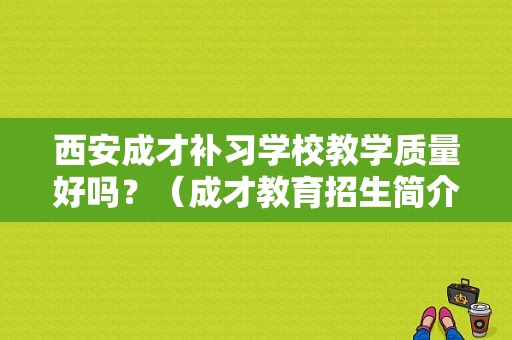 西安成才补习学校教学质量好吗？（成才教育招生简介模板）