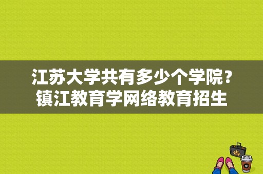 江苏大学共有多少个学院？镇江教育学网络教育招生