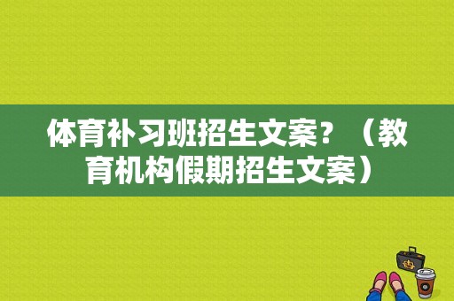 体育补习班招生文案？（教育机构假期招生文案）