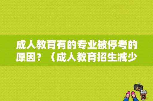 成人教育有的专业被停考的原因？（成人教育招生减少）