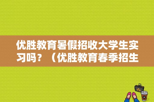 优胜教育暑假招收大学生实习吗？（优胜教育春季招生方案）
