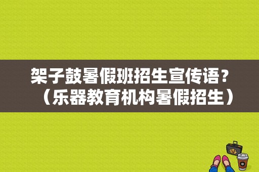 架子鼓暑假班招生宣传语？（乐器教育机构暑假招生）