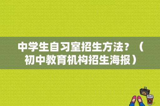 中学生自习室招生方法？（初中教育机构招生海报）