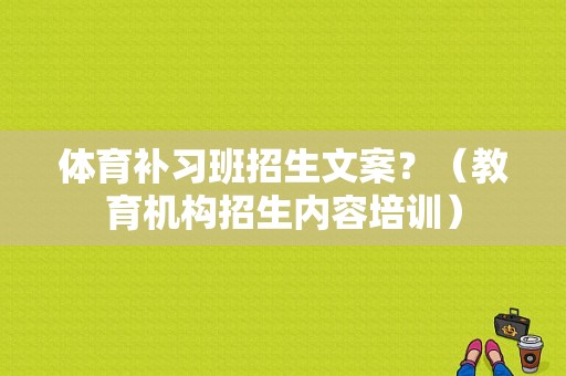 体育补习班招生文案？（教育机构招生内容培训）