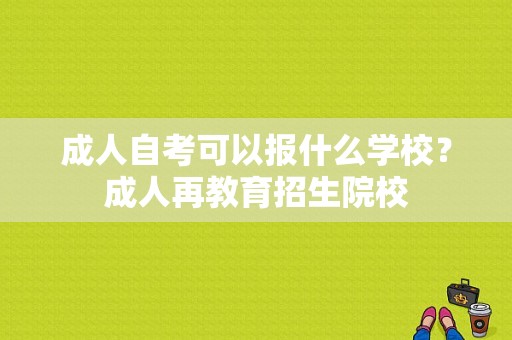 成人自考可以报什么学校？成人再教育招生院校