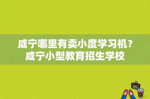 咸宁哪里有卖小度学习机？咸宁小型教育招生学校