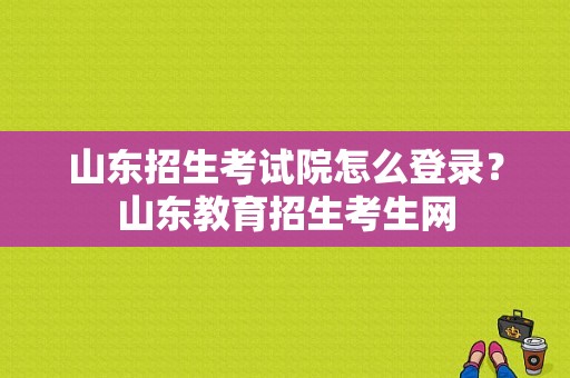 山东招生考试院怎么登录？山东教育招生考生网