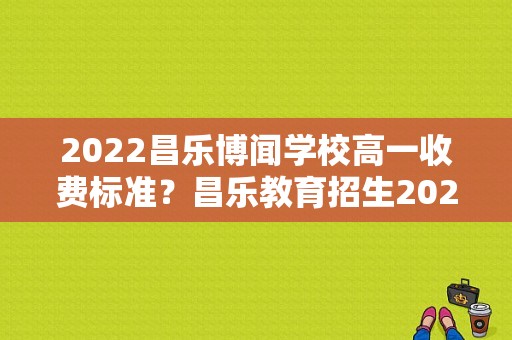 2022昌乐博闻学校高一收费标准？昌乐教育招生2022级