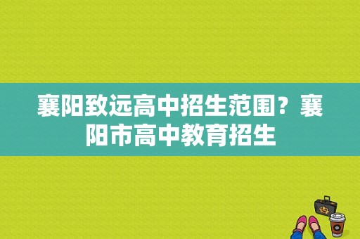 襄阳致远高中招生范围？襄阳市高中教育招生