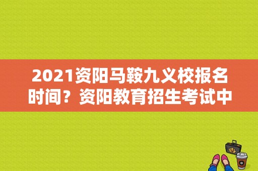 2021资阳马鞍九义校报名时间？资阳教育招生考试中心