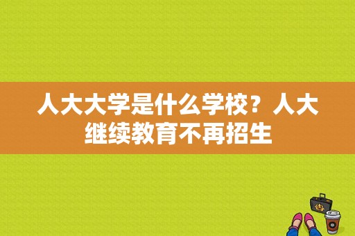 人大大学是什么学校？人大继续教育不再招生