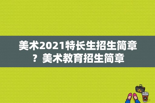 美术2021特长生招生简章？美术教育招生简章
