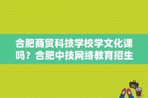 合肥商贸科技学校学文化课吗？合肥中技网络教育招生电话