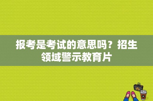 报考是考试的意思吗？招生领域警示教育片