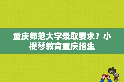 重庆师范大学录取要求？小提琴教育重庆招生