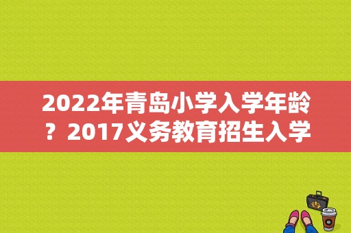 2022年青岛小学入学年龄？2017义务教育招生入学通知胶州