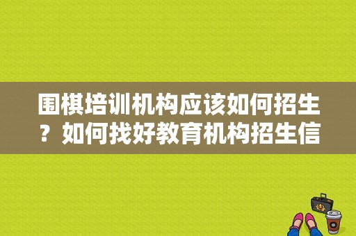 围棋培训机构应该如何招生？如何找好教育机构招生信息