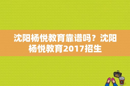 沈阳杨悦教育靠谱吗？沈阳杨悦教育2017招生